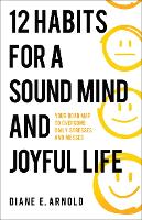  12 Habits for a Sound Mind and Joyful Life: Your Road Map to Overcome Daily Stresses...