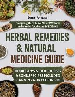  Herbal Remedies and Natural Medicine Guide: Navigating the Riches of Natural Wellness in the Herbal Apothecary...